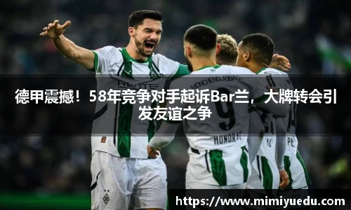 德甲震撼！58年竞争对手起诉Bar兰，大牌转会引发友谊之争