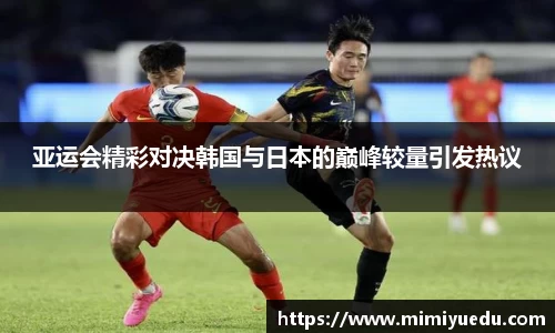亚运会精彩对决韩国与日本的巅峰较量引发热议