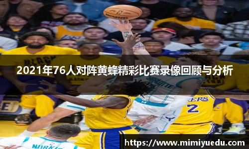2021年76人对阵黄蜂精彩比赛录像回顾与分析
