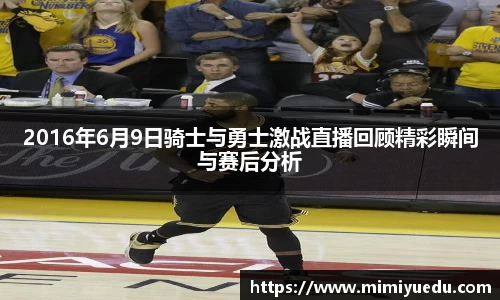 2016年6月9日骑士与勇士激战直播回顾精彩瞬间与赛后分析